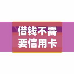 借钱不需要信用卡？20000元无门槛借款平台推荐，7个APP容易借款1万块的软件盘点