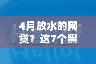 4月放水的网贷？这7个黑口子值得一试