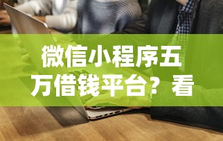 微信小程序五万借钱平台？看看这7个贷款平台有没有能下款的