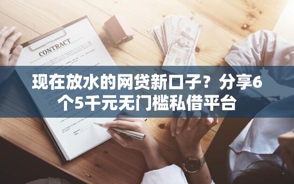 现在放水的网贷新口子？分享6个5千元无门槛私借平台