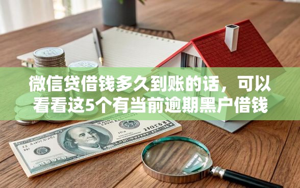 微信贷借钱多久到账的话,可以看看这5个有当前逾期黑户借钱口子 微信贷借钱多久到账的话,可以看看这5个有当前逾期黑户借钱口子