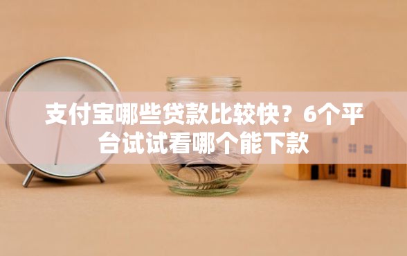 支付宝哪些贷款比较快？6个平台试试看哪个能下款