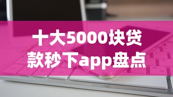 十大5000块贷款秒下app盘点，解决微信借钱功能怎么用到微信里的问题