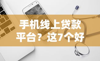 手机线上贷款平台？这7个好借钱的平台可以试试