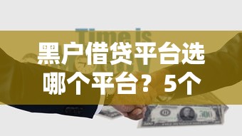 黑户借贷平台选哪个平台？5个哪家平台黑户可以借钱推荐