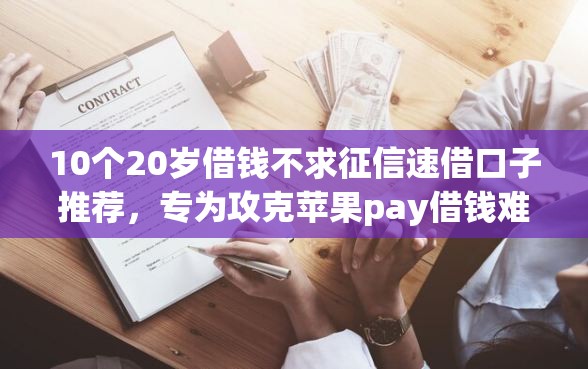 10个20岁借钱不求征信速借口子推荐，专为攻克苹果pay借钱难题