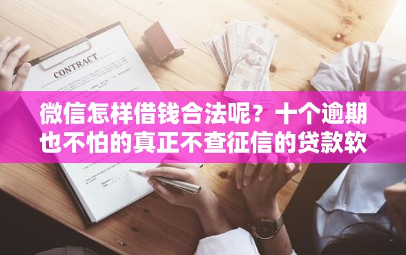 微信怎样借钱合法呢？十个逾期也不怕的真正不查征信的贷款软件
