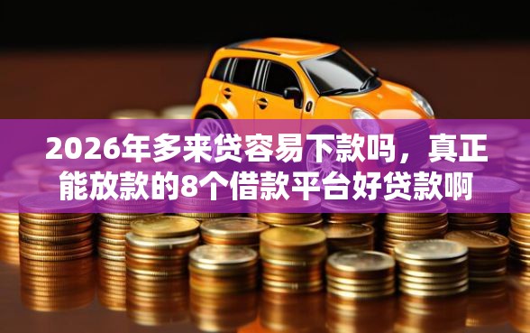 2026年多来贷容易下款吗，真正能放款的8个借款平台好贷款啊推荐