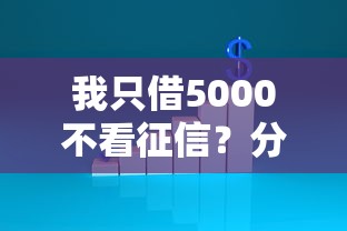 我只借5000不看征信？分享8个20000元无门槛私借平台