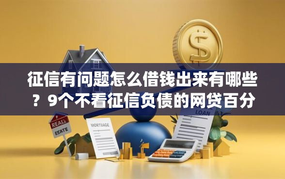 征信有问题怎么借钱出来有哪些？9个不看征信负债的网贷百分百下款app推荐给你