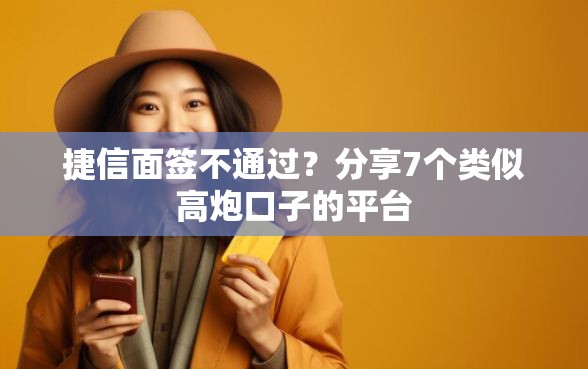 捷信面签不通过？分享7个类似高炮口子的平台