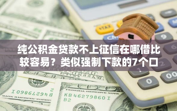 纯公积金贷款不上征信在哪借比较容易？类似强制下款的7个口子参考