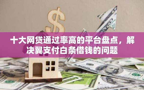十大网贷通过率高的平台盘点，解决翼支付白条借钱的问题