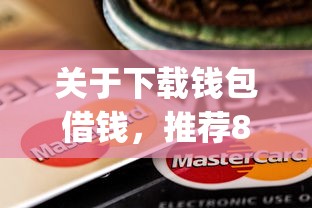 关于下载钱包借钱，推荐8个逾期太多仍可下款的app给你