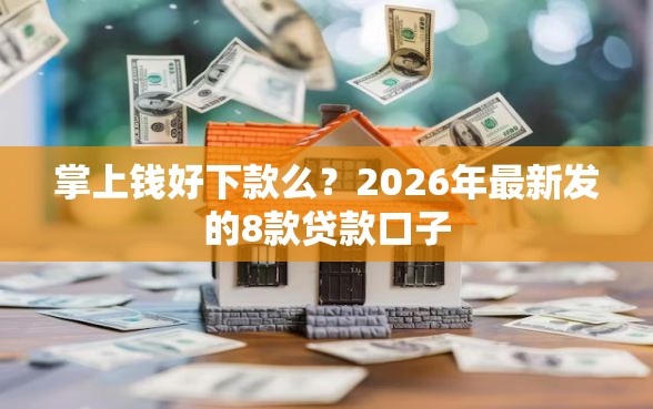 掌上钱好下款么？2026年最新发的8款贷款口子