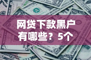 网贷下款黑户有哪些？5个黑了也可以放款的平台推荐给你