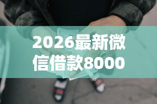 2026最新微信借款8000包借（支持微信），5个黑户可快速办理小额贷款业务的软件无私分享