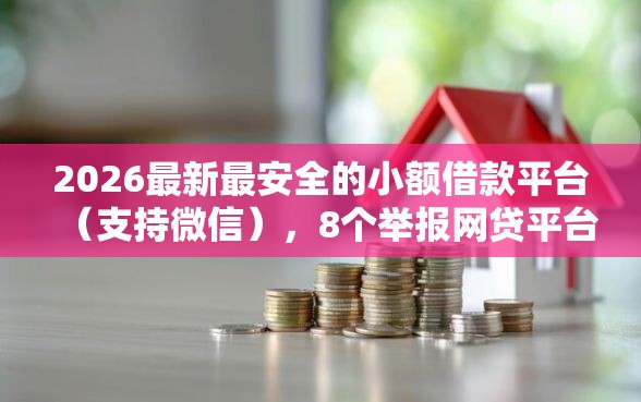 2026最新最安全的小额借款平台（支持微信），8个举报网贷平台无私分享