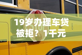 19岁办理车贷被拒？1千元无门槛借款平台推荐，8个16岁可以贷款的平台盘点