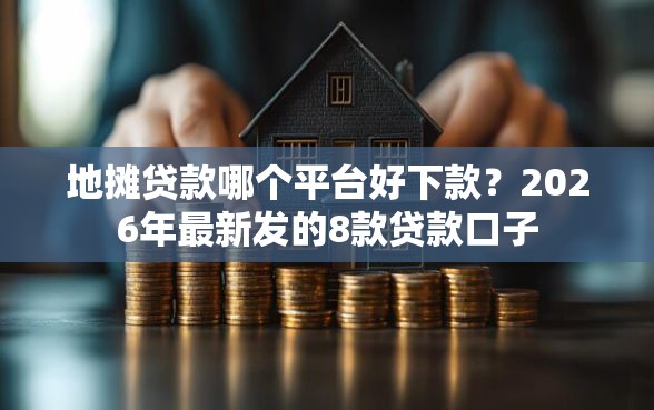 地摊贷款哪个平台好下款？2026年最新发的8款贷款口子