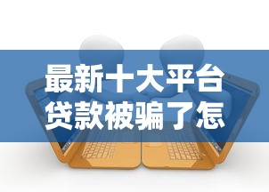 最新十大平台贷款被骗了怎么办，专治时光分期容易下款吗