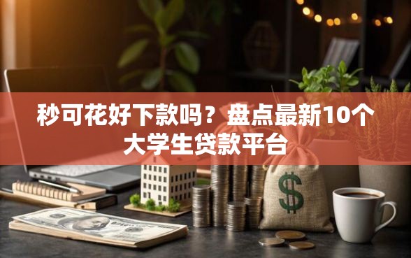 秒可花好下款吗？盘点最新10个大学生贷款平台