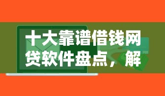 十大靠谱借钱网贷软件盘点，解决怎么查询贷款征信过不过的问题