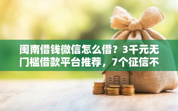 闽南借钱微信怎么借？3千元无门槛借款平台推荐，7个征信不良的黑户在平台可以借款盘点