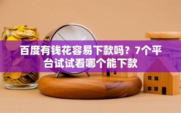 百度有钱花容易下款吗？7个平台试试看哪个能下款