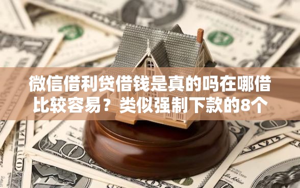 微信借利贷借钱是真的吗在哪借比较容易？类似强制下款的8个口子参考