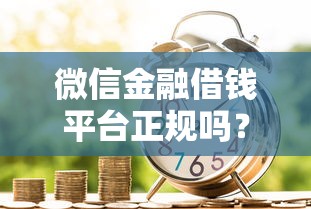 微信金融借钱平台正规吗？2026最新测评10个最新贷款平台