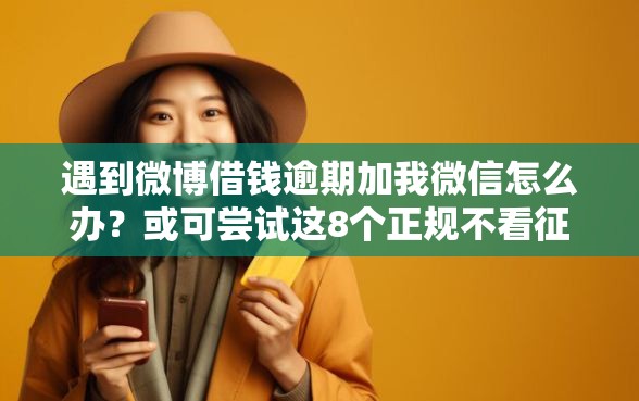 遇到微博借钱逾期加我微信怎么办？或可尝试这8个正规不看征信的小额贷款口子
