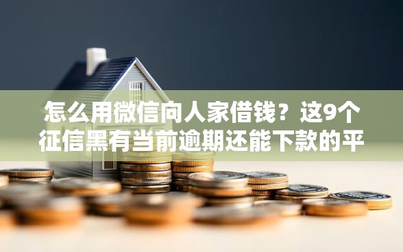 怎么用微信向人家借钱？这9个征信黑有当前逾期还能下款的平台值得一试