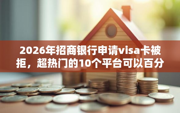 2026年招商银行申请visa卡被拒，超热门的10个平台可以百分百借款网贷推荐