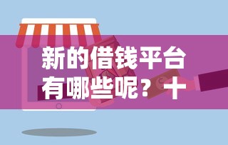新的借钱平台有哪些呢？十个逾期也不怕的比较正规的贷款平台