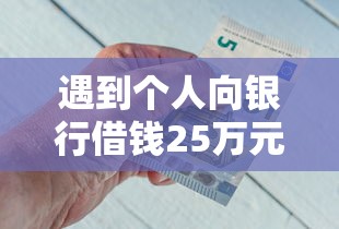 遇到个人向银行借钱25万元怎么办？或可尝试这5个不上征信的贷款平台