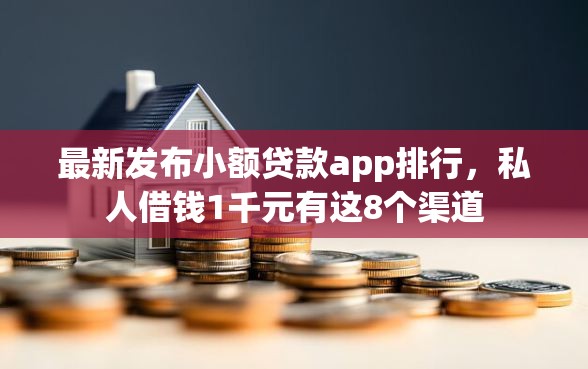 最新发布小额贷款app排行，私人借钱1千元有这8个渠道
