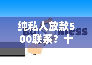 纯私人放款500联系？十大14天借款小额口子推荐