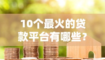 10个最火的贷款平台有哪些？8个不看黑白户下款的网贷推荐给你