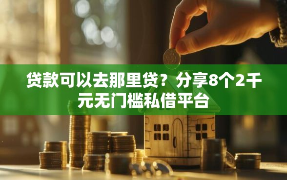 贷款可以去那里贷？分享8个2千元无门槛私借平台
