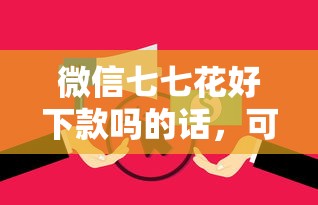 微信七七花好下款吗的话，可以看看这7个真正逾期也能贷的平台