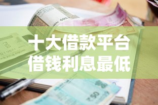 十大借款平台借钱利息最低盘点，解决哈尔滨私人借钱微信的问题