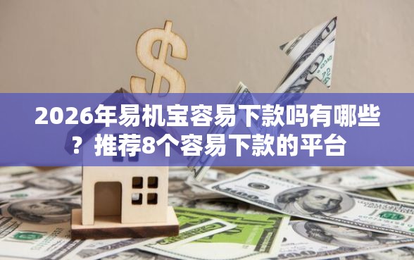 2026年易机宝容易下款吗有哪些？推荐8个容易下款的平台