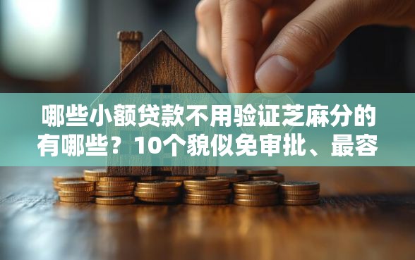 哪些小额贷款不用验证芝麻分的有哪些？10个貌似免审批、最容易下款的贷款平台合集