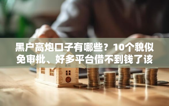 黑户高炮口子有哪些？10个貌似免审批、好多平台借不到钱了该去哪借钱合集