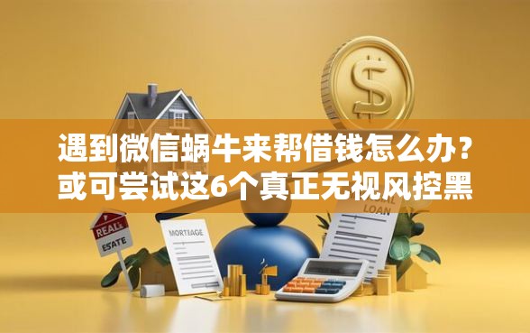 遇到微信蜗牛来帮借钱怎么办？或可尝试这6个真正无视风控黑白的网贷