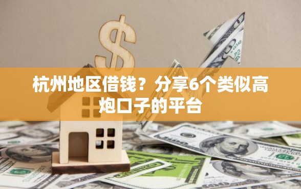 杭州地区借钱？分享6个类似高炮口子的平台