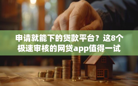 申请就能下的贷款平台？这8个极速审核的网贷app值得一试