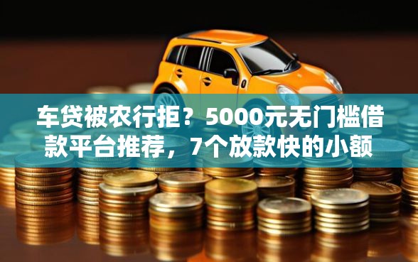 车贷被农行拒？5000元无门槛借款平台推荐，7个放款快的小额贷款平台盘点