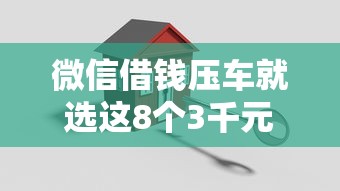 微信借钱压车就选这8个3千元借款平台借钱安全